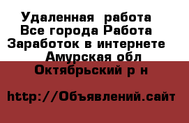 Удаленная  работа - Все города Работа » Заработок в интернете   . Амурская обл.,Октябрьский р-н